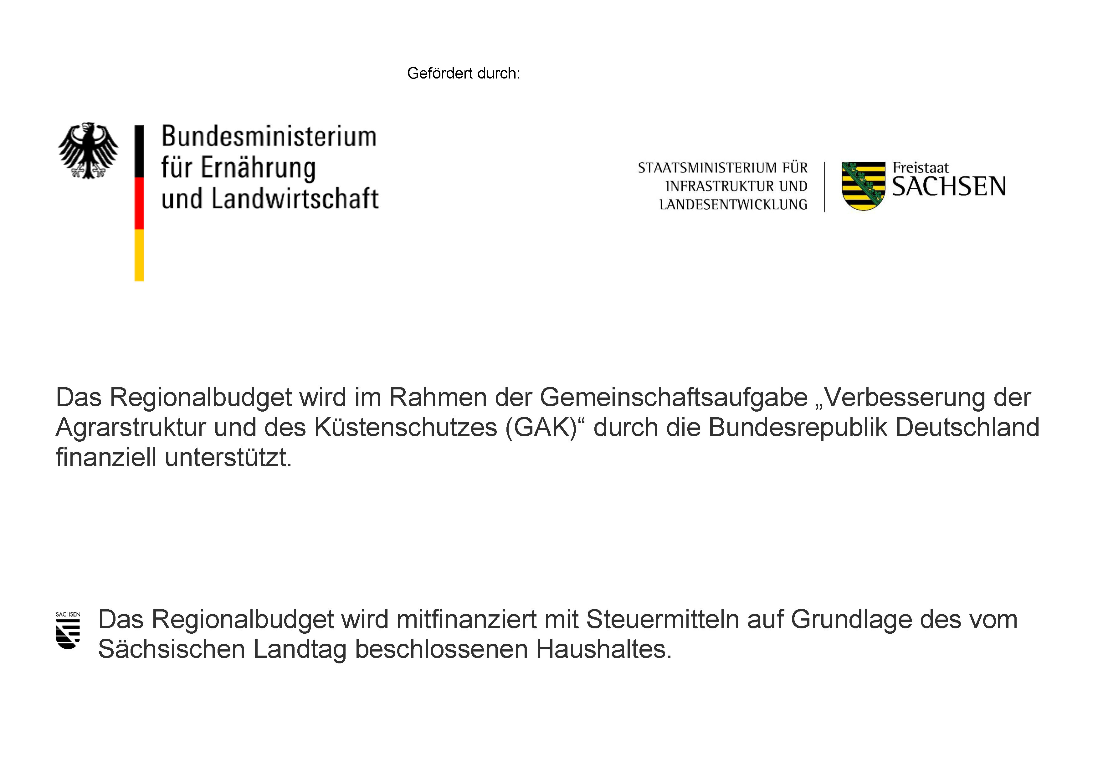 Förderhinweis Regionalbudget - Gefördert durch: Bundesministerium für Ernährung und Landwirtschaft und Staatsministerium für Infrastruktur und Landentwicklung, Freistaat Sachsen /Das Regionalbudget wird im Rahmen der Gemeinschaftsaufgabe „Verbesserung der Agrarstruktur und des Küstenschutzes (GAK)“ durch die Bundesrepublik Deutschland finanziell unterstützt. Das Regionalbudget wird mitfinanziert mit Steuermitteln auf Grundlage des vom Sächsischen Landtag beschlossenen Haushaltes.